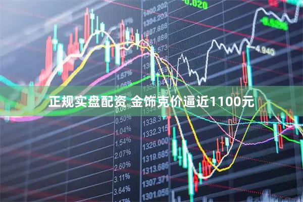 正规实盘配资 金饰克价逼近1100元