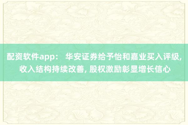 配资软件app： 华安证券给予怡和嘉业买入评级, 收入结构持续改善, 股权激励彰显增长信心