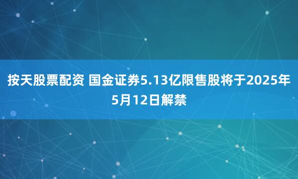 按天股票配资 国金证券5.13亿限售股将于2025年5月12日解禁