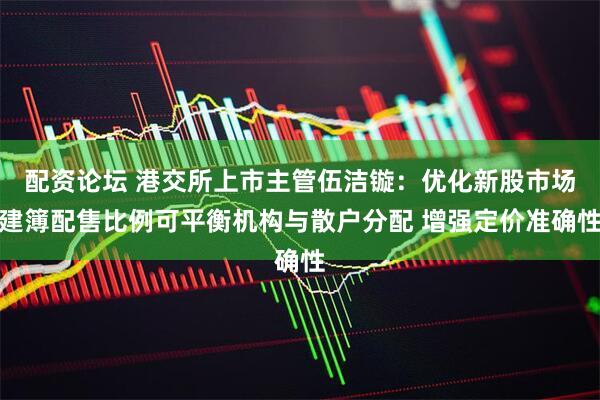 配资论坛 港交所上市主管伍洁镟：优化新股市场建簿配售比例可平衡机构与散户分配 增强定价准确性
